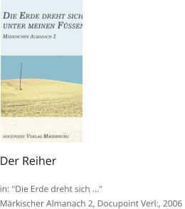 Der Reiher  in: "Die Erde dreht sich ..." Märkischer Almanach 2, Docupoint Verl:, 2006