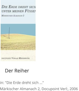 Der Reiher  in: "Die Erde dreht sich ..." Märkischer Almanach 2, Docupoint Verl:, 2006