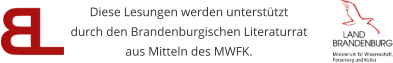 Diese Lesungen werden unterstützt durch den Brandenburgischen Literaturrat  aus Mitteln des MWFK.